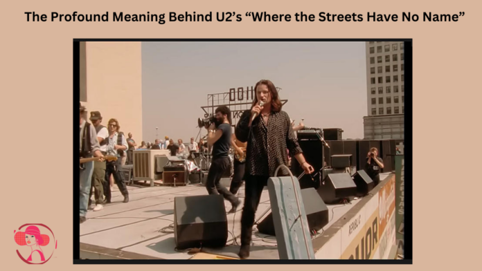 The Profound Meaning Behind U2’s “Where the Streets Have No Name”